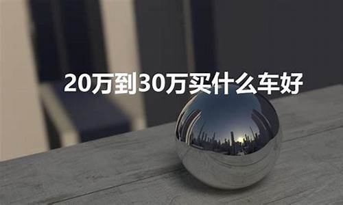 20万到30万买什么车好_20万到30万