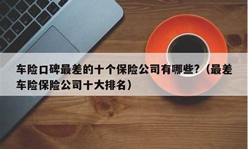 口碑最差的十个车险公司2021_口碑最差